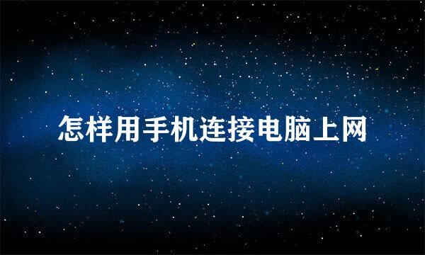 怎样用手机连接电脑上网