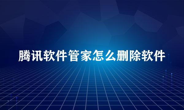 腾讯软件管家怎么删除软件