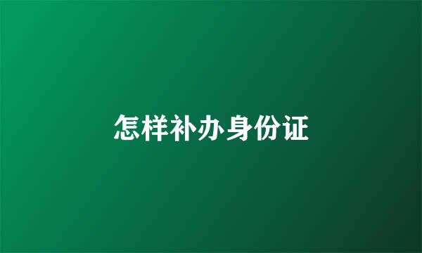 怎样补办身份证