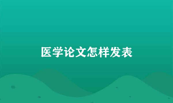 医学论文怎样发表