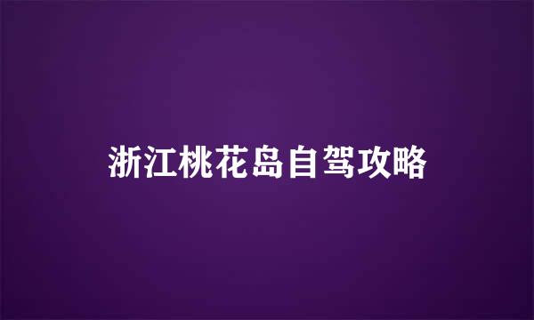 浙江桃花岛自驾攻略