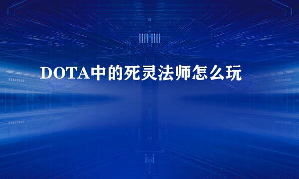 DOTA中的死灵法师怎么玩