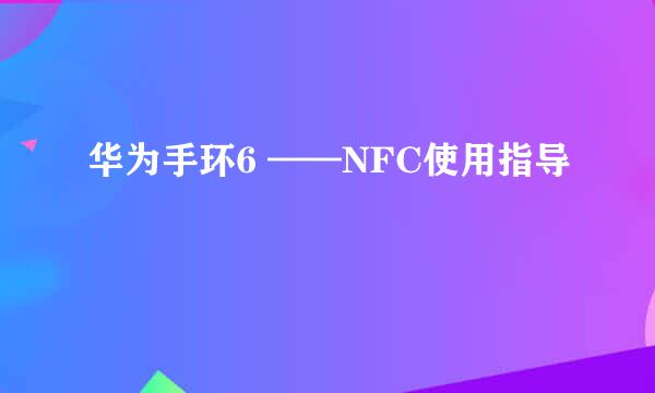 华为手环6 ——NFC使用指导