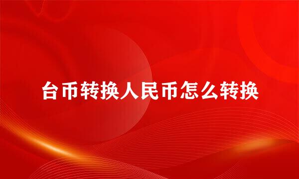 台币转换人民币怎么转换