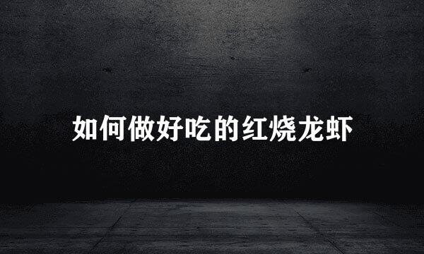 如何做好吃的红烧龙虾