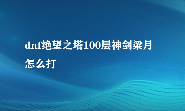 dnf绝望之塔100层神剑梁月怎么打