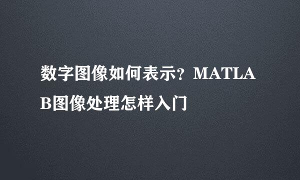 数字图像如何表示?MATLAB图像处理怎样入门