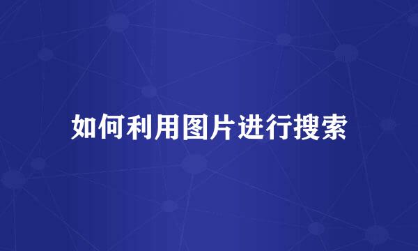 如何利用图片进行搜索