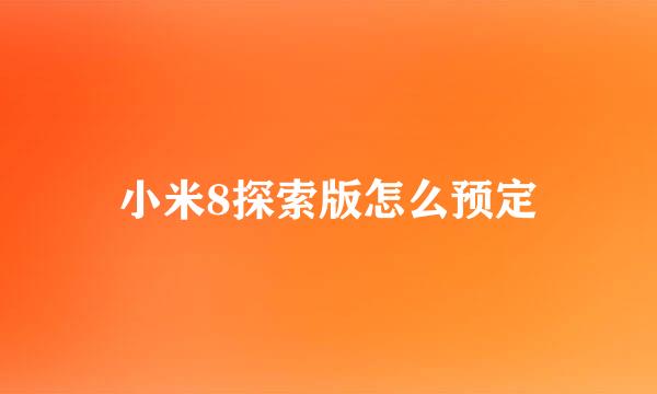 小米8探索版怎么预定
