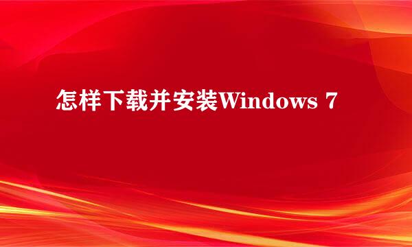 怎样下载并安装Windows 7