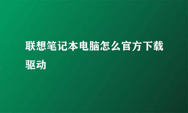 联想笔记本电脑怎么官方下载驱动