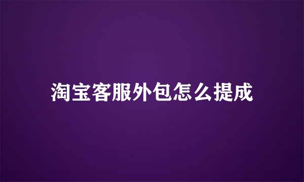 淘宝客服外包怎么提成