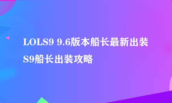 LOLS9 9.6版本船长最新出装S9船长出装攻略