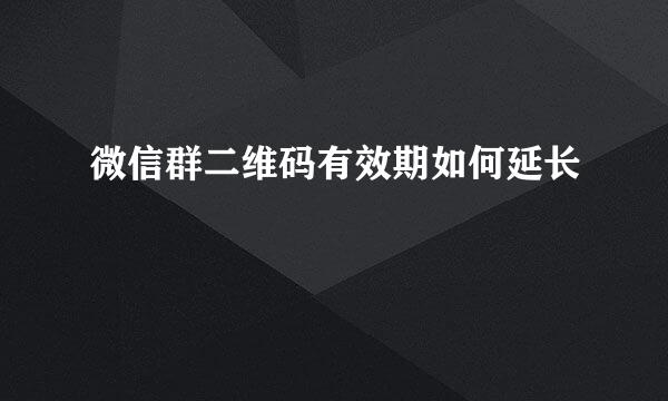 微信群二维码有效期如何延长