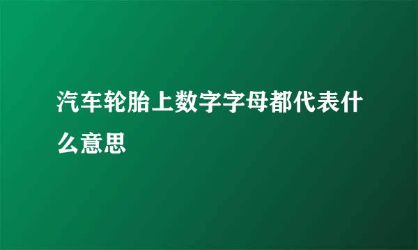 汽车轮胎上数字字母都代表什么意思