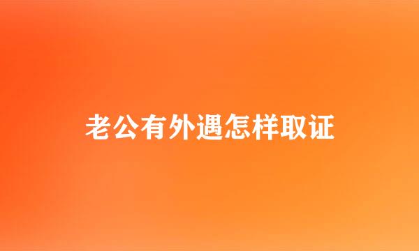 老公有外遇怎样取证