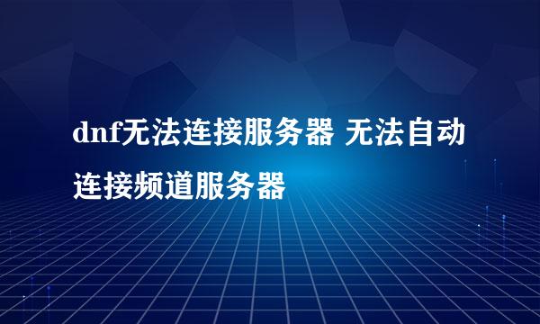 dnf无法连接服务器 无法自动连接频道服务器