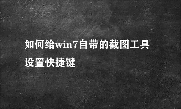 如何给win7自带的截图工具设置快捷键