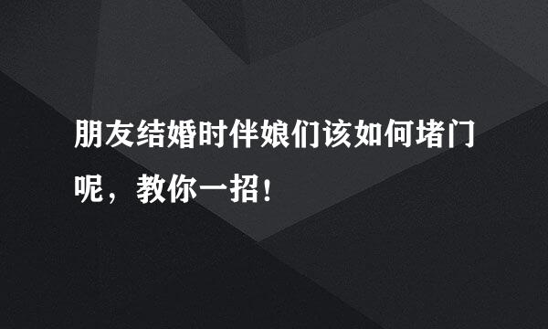 朋友结婚时伴娘们该如何堵门呢，教你一招！
