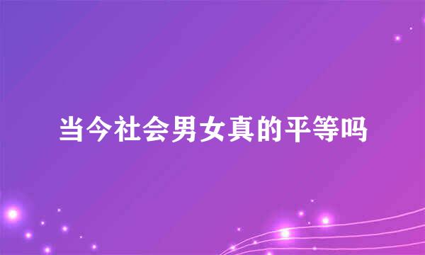 当今社会男女真的平等吗