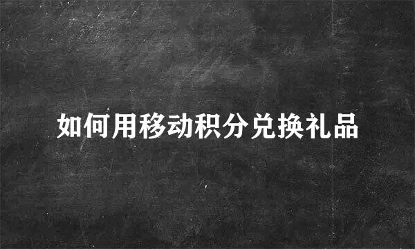 如何用移动积分兑换礼品