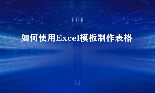 如何使用Excel模板制作表格