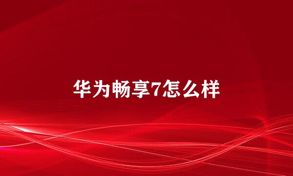 华为畅享7怎么样