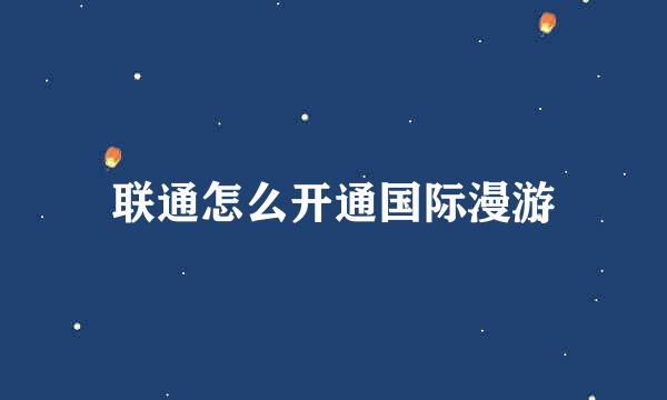 联通怎么开通国际漫游