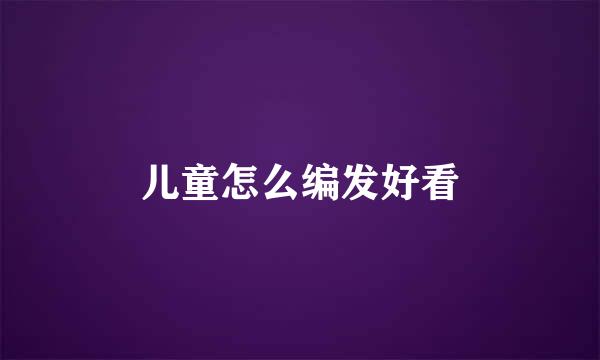 儿童怎么编发好看