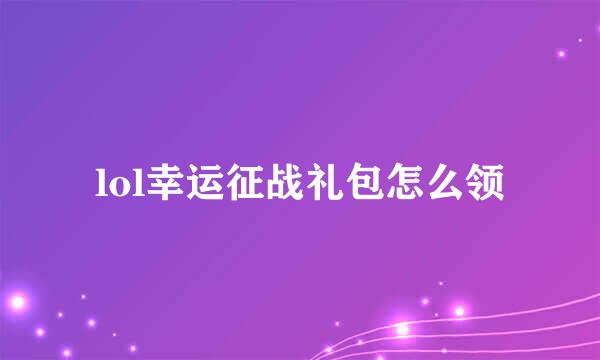 lol幸运征战礼包怎么领