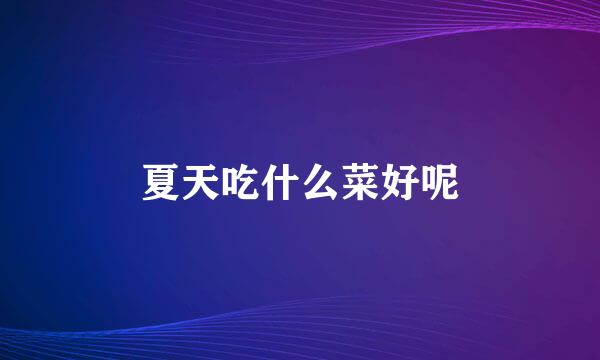夏天吃什么菜好呢