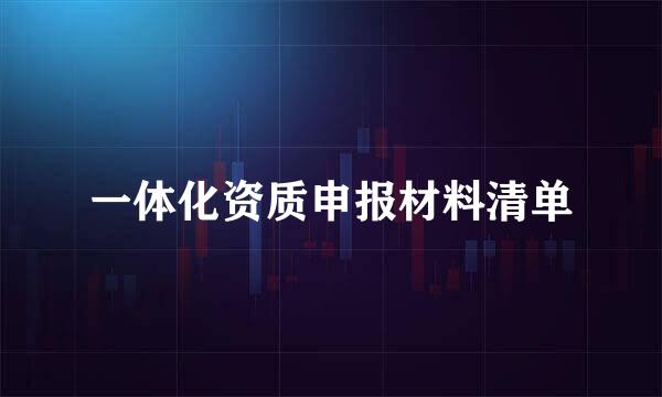 一体化资质申报材料清单