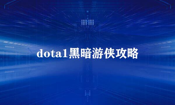 dota1黑暗游侠攻略