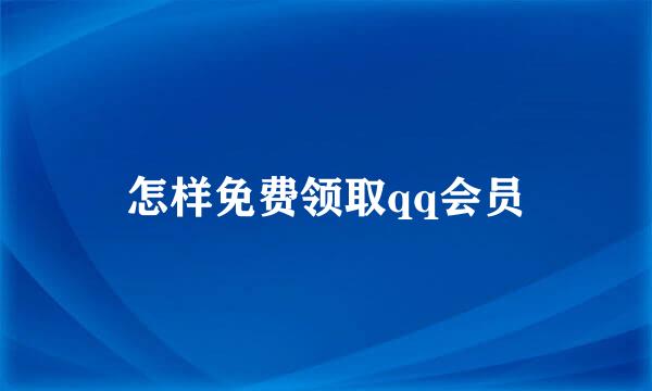 怎样免费领取qq会员