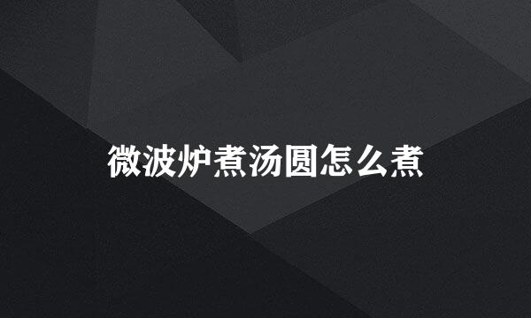 微波炉煮汤圆怎么煮