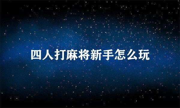 四人打麻将新手怎么玩
