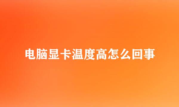 电脑显卡温度高怎么回事