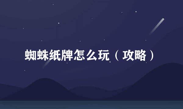 蜘蛛纸牌怎么玩（攻略）