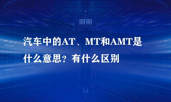 汽车中的AT、MT和AMT是什么意思？有什么区别