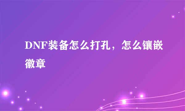 DNF装备怎么打孔，怎么镶嵌徽章