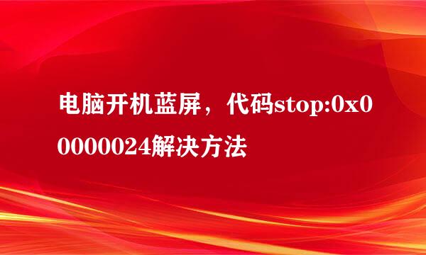 电脑开机蓝屏，代码stop:0x00000024解决方法