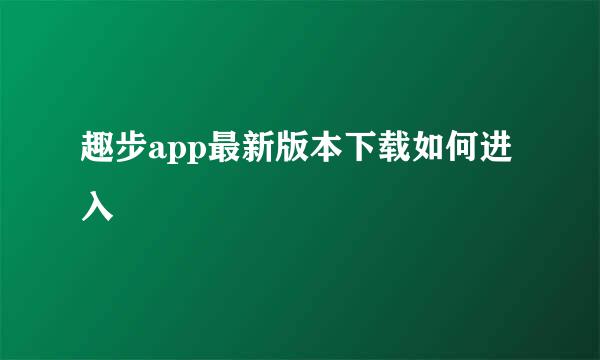 趣步app最新版本下载如何进入