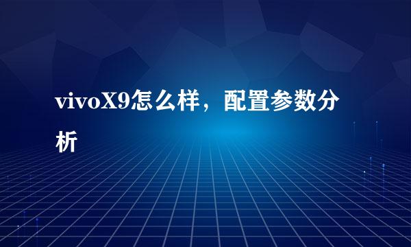 vivoX9怎么样,配置参数分析