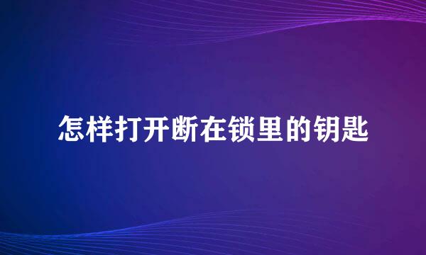 怎样打开断在锁里的钥匙