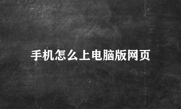 手机怎么上电脑版网页
