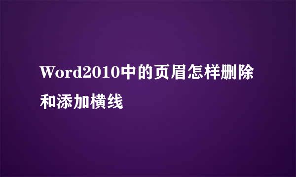 Word2010中的页眉怎样删除和添加横线