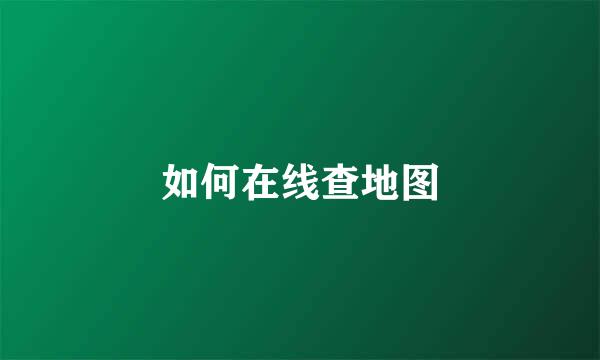 如何在线查地图