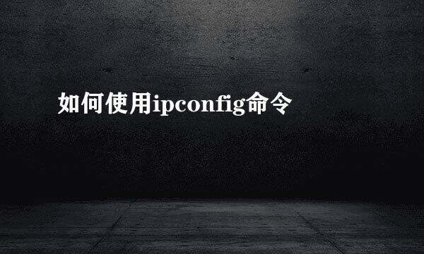 如何使用ipconfig命令