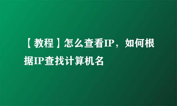 【教程】怎么查看IP，如何根据IP查找计算机名