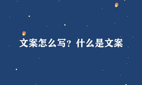 文案怎么写？什么是文案